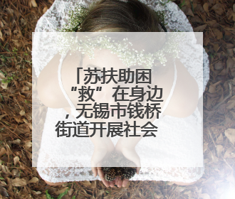 苏扶助困 “救”在身边，无锡市钱桥街道开展社会救助月活动